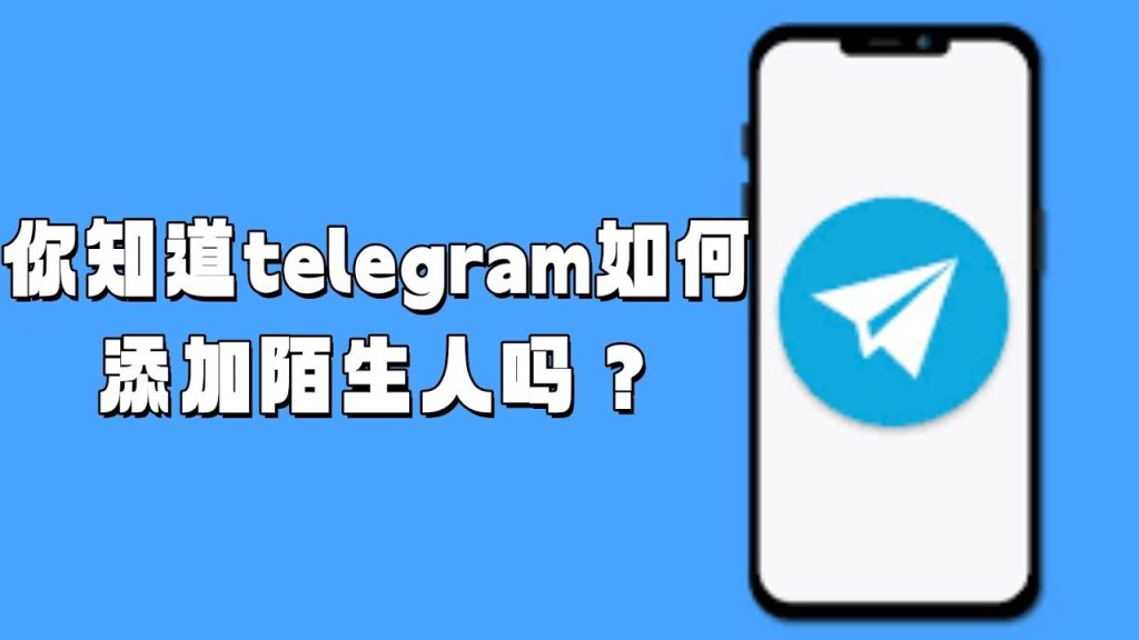 Telegram怎么添加陌生人？完整方法详解