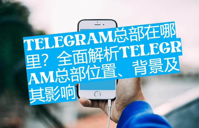 Telegram总部在俄罗斯吗？真相让很多人意外
